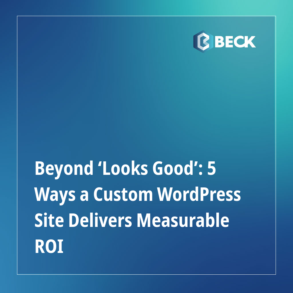 Beyond ‘Looks Good’: 5 Ways a Custom WordPress Site Delivers Measurable ROI