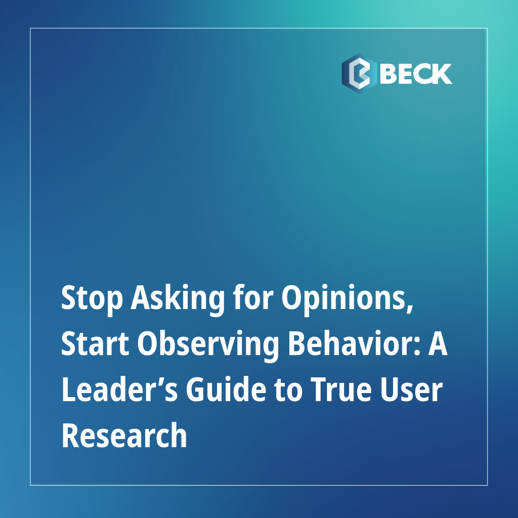 Stop Asking for Opinions, Start Observing Behavior: A Leader’s Guide to True User Research